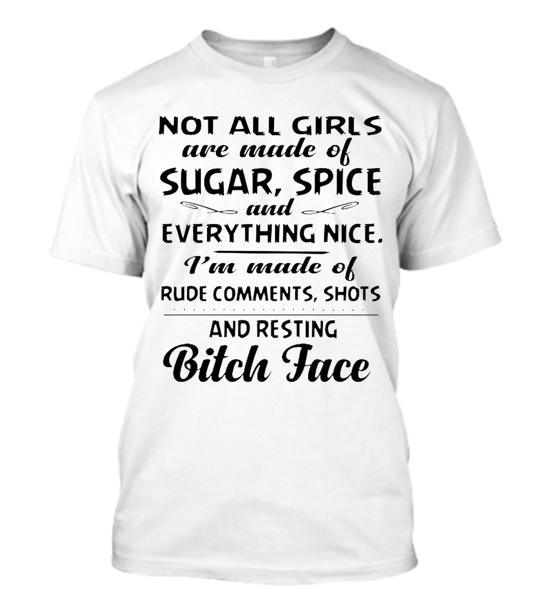 Not All Girls Are Made Of Sugar Spice And Everything Nice I'm Made Of Rude Comments Shots And Resting Bitch Face T-Shirt