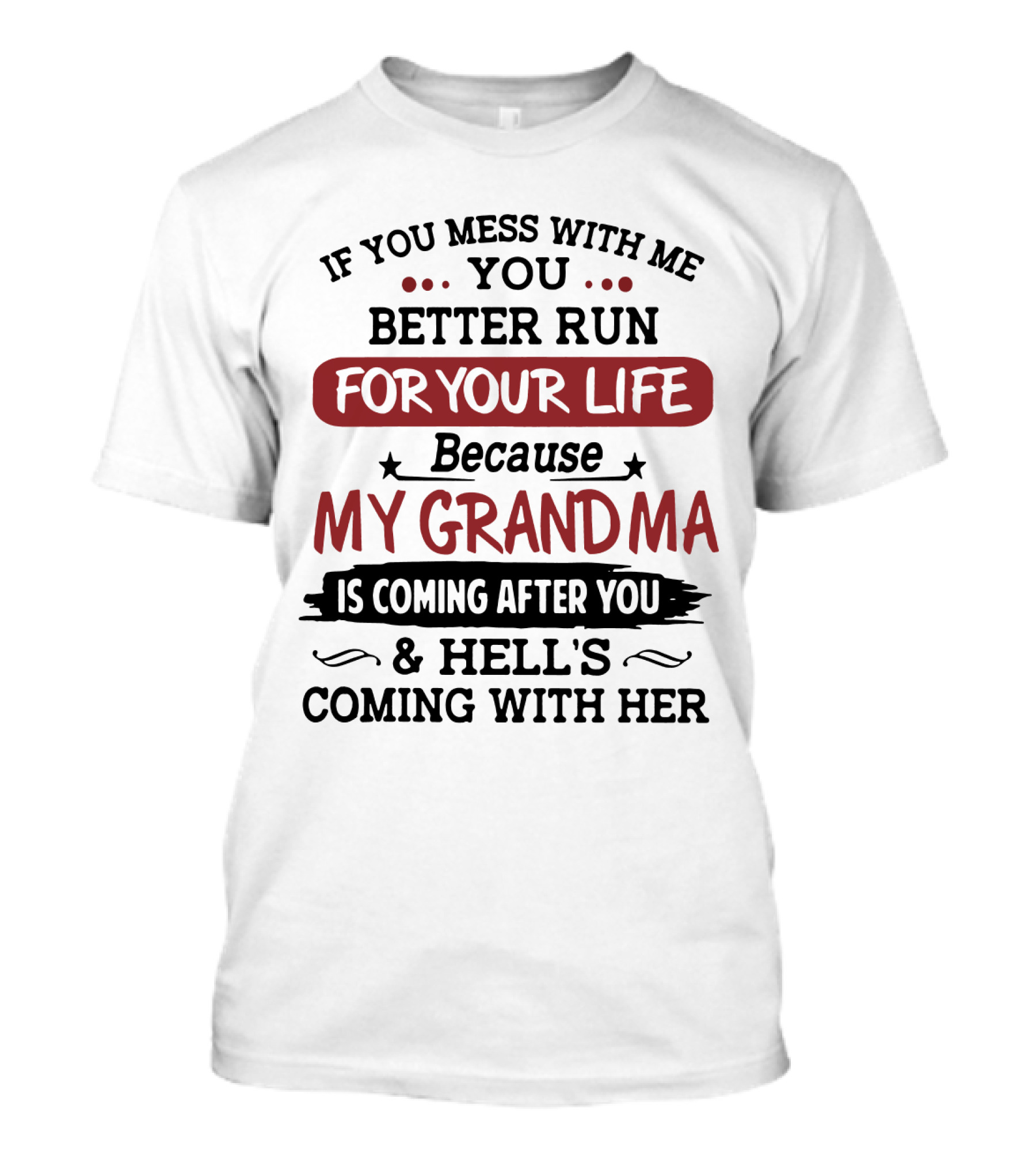 If You Mess With Me You Better Run For Your Life Because My Grandma Is Coming After You And Hell's Coming With Her T-Shirt