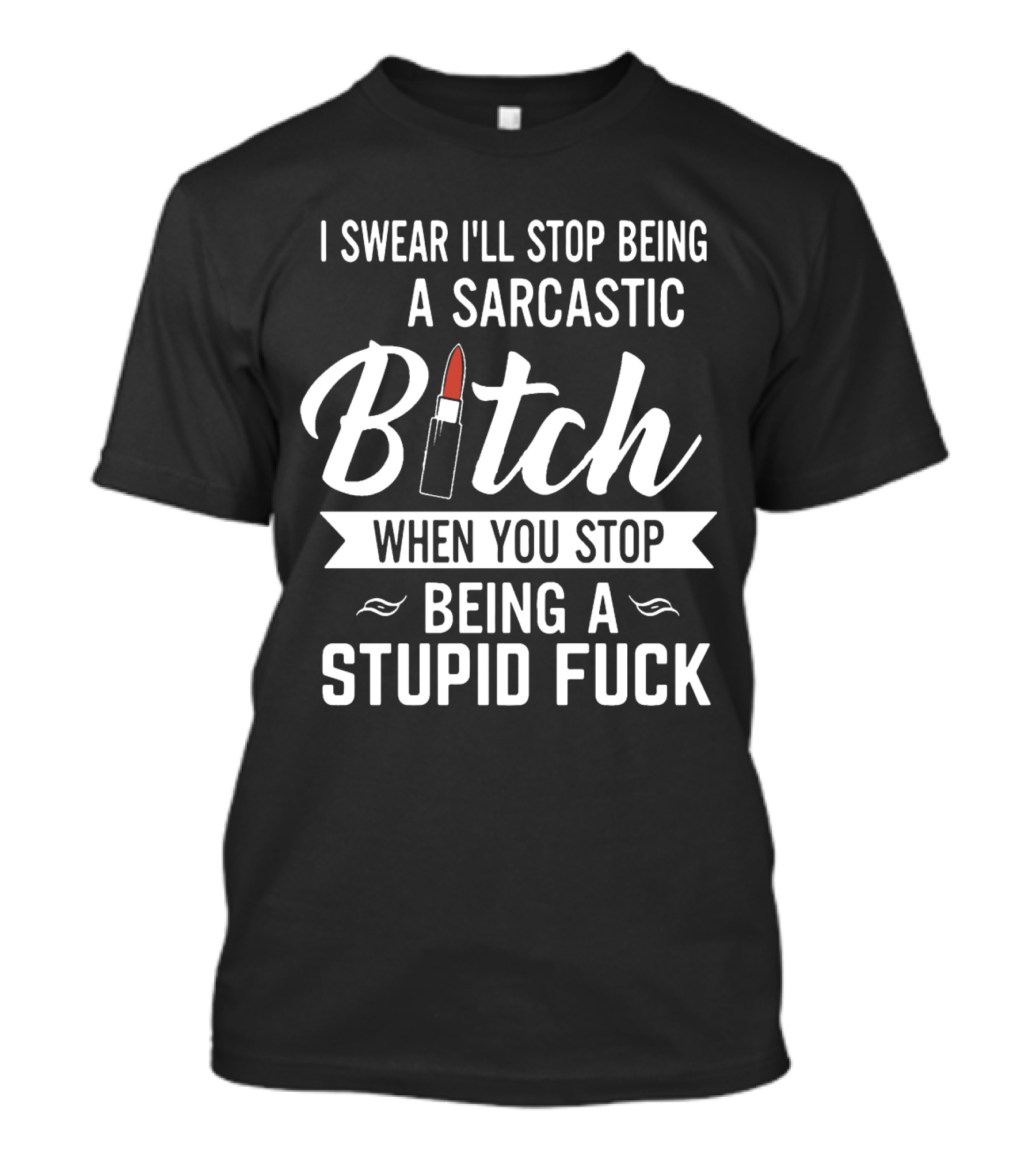 I Swear I'll Stop Being A Sarcastic Bitch When You Stop Being A Stupid Fuck T-Shirt