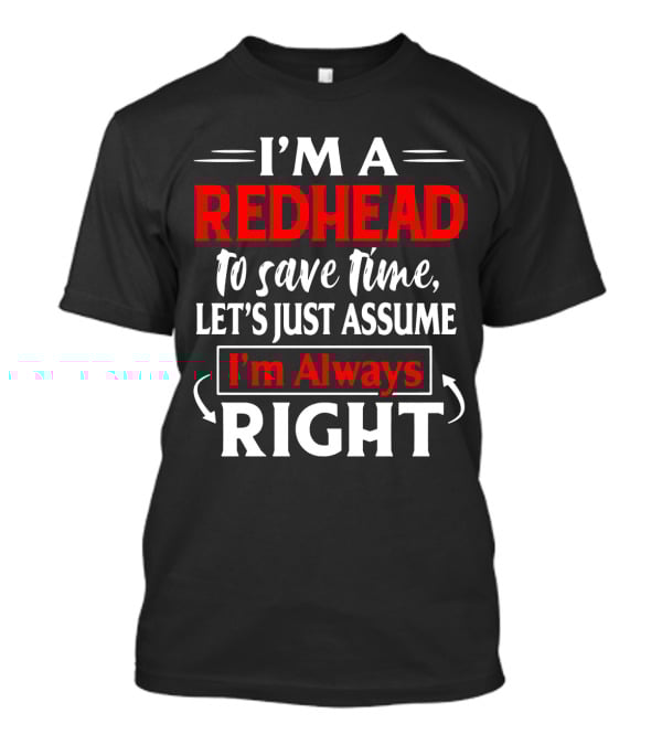 I'm A Redhead To Save Time Let's Just Assume I'm Always Right T-Shirt