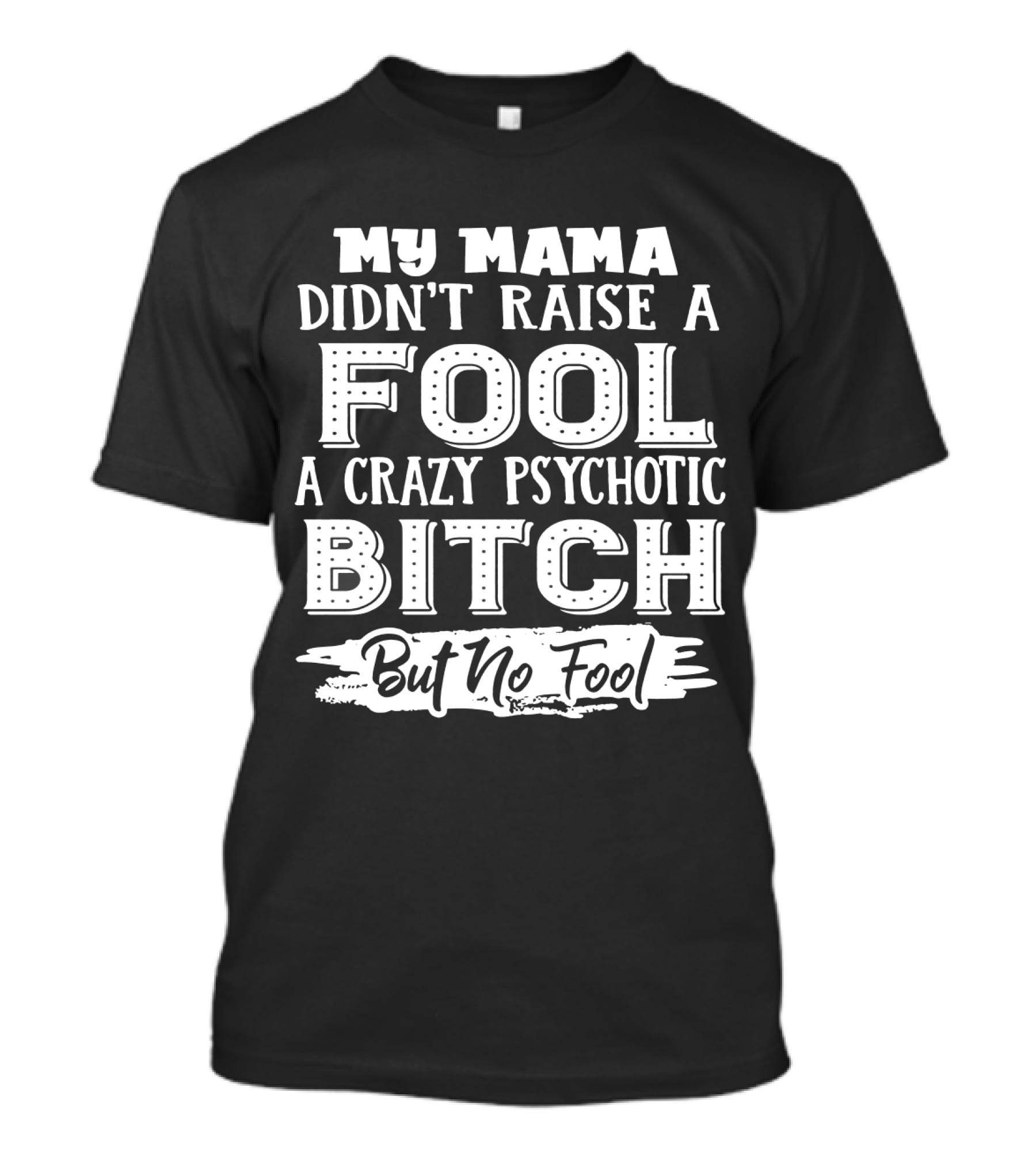 My Mama Didn't Raise A Fool A Crazy Psychotic Bitch But No Fool T-Shirt