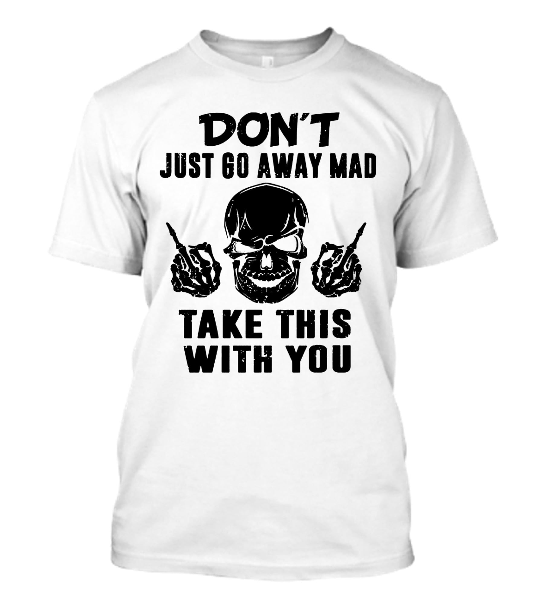 Don't Just Go Away Mad Take This With You Skull Middle Finger T-Shirt