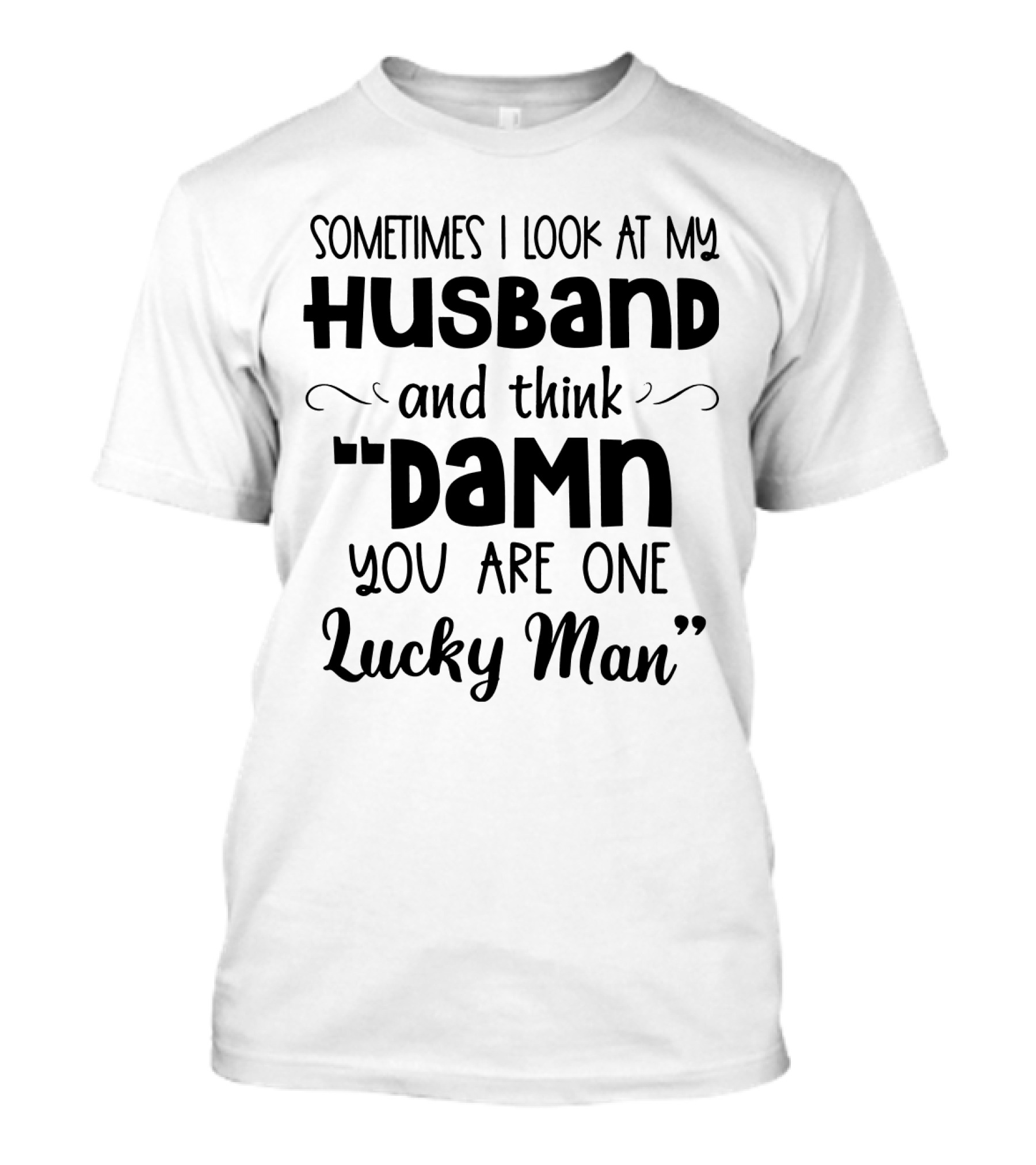 Sometimes I Look At My Husband And Think Damn You Are One Lucky Man T-Shirt