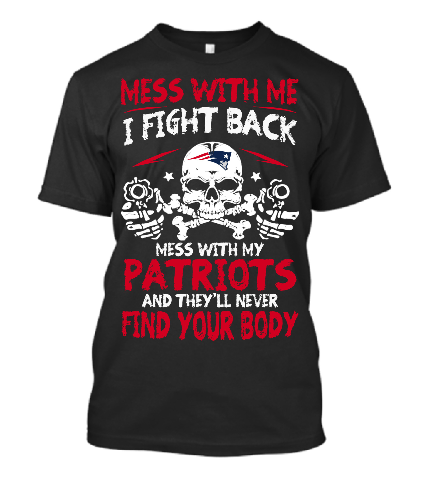 Mess With Me I Fight Back Mess With My Patriots And They'll Never Find Your Body T-Shirt