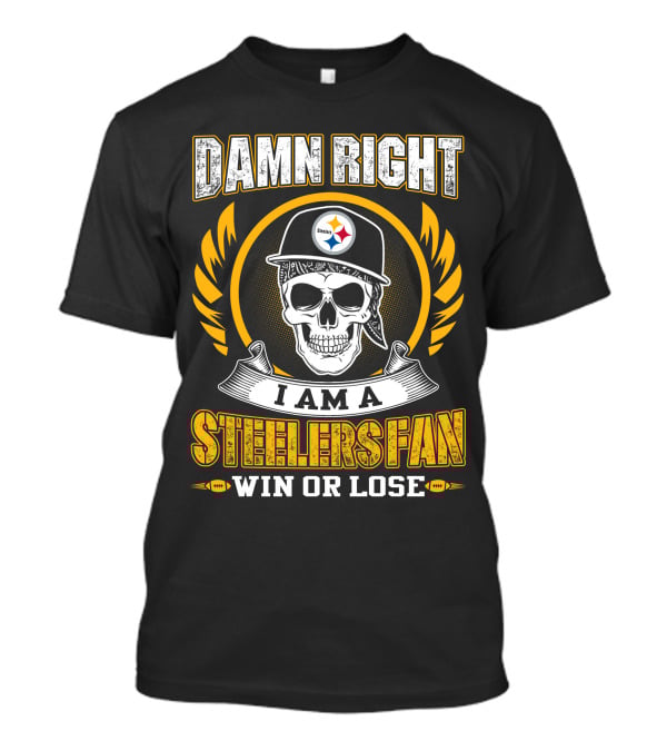 DAMN RIGHT I AM A STEELERS FAN WIN OR LOSE T-Shirt