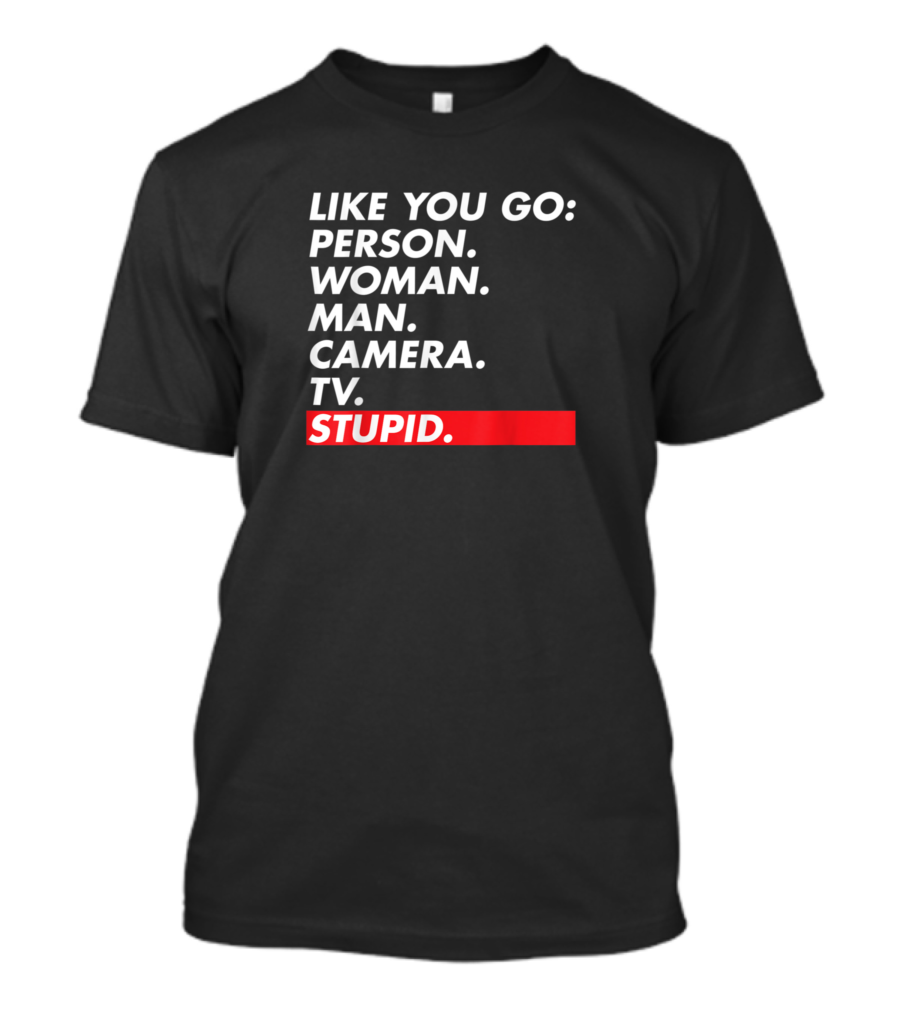 Like You Go: Person Woman Man Camera TV Stupid T-Shirt