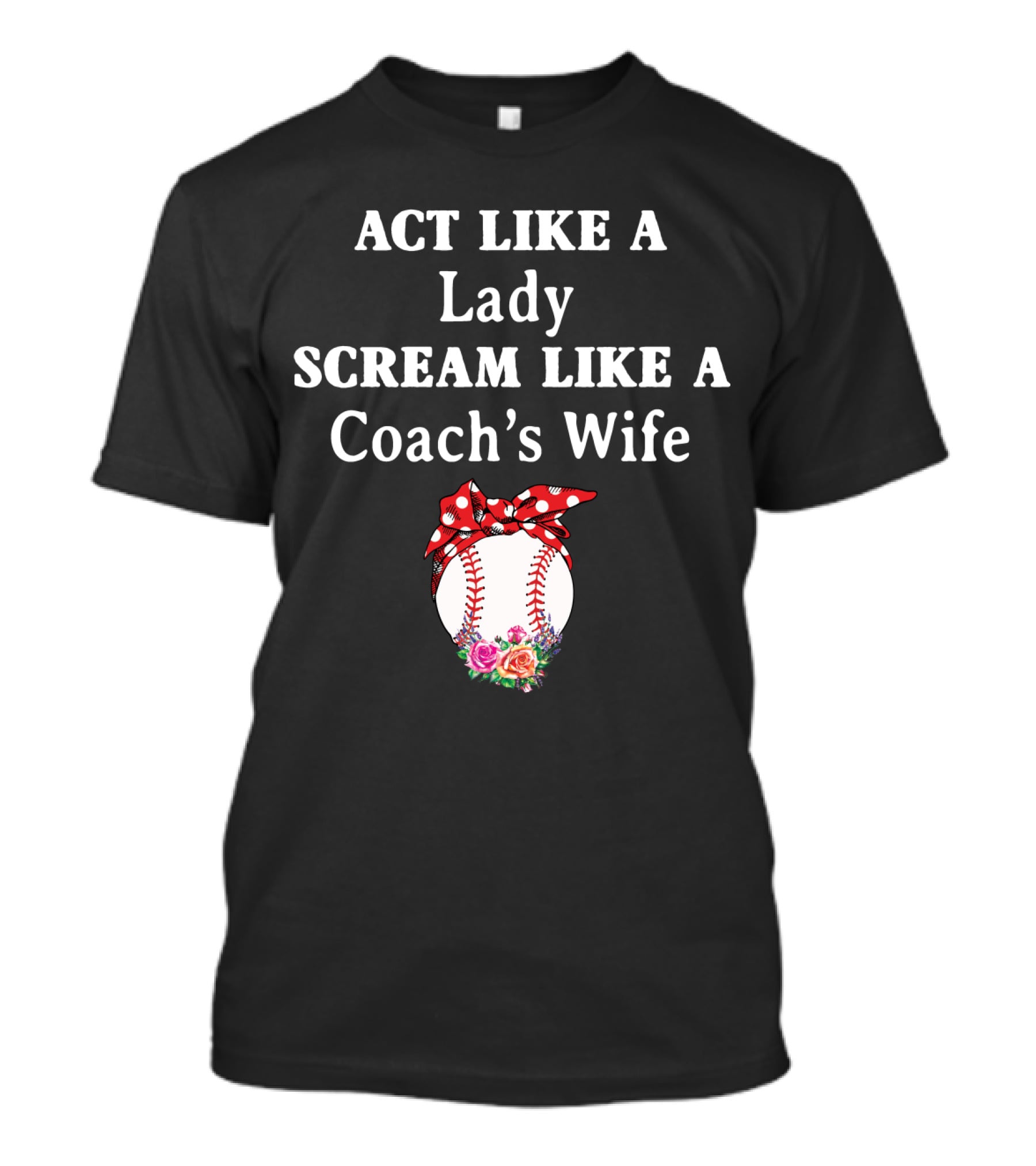 ACT LIKE A LADY SCREAM LIKE A COACH'S WIFE Baseball Bow Flowers T-Shirt