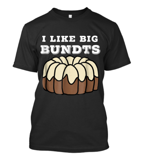 I Like Big Bundts Baking And Pastry Art T-Shirt