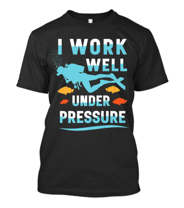 I Work Well Under Pressure Scuba Diving Ocean Diver Humor T-Shirt