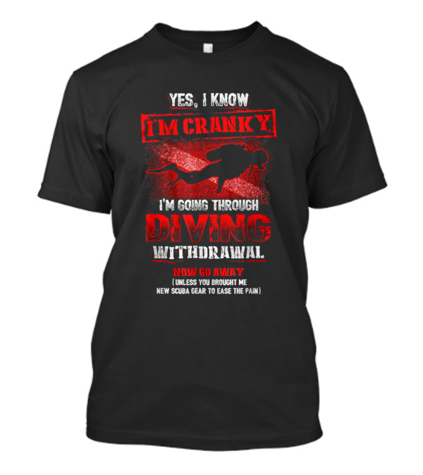 Yes I Know I'm Cranky Silhouette Diver Going Through Diving Withdrawal Now Go Away Unless You Brought New Scuba Gear T-Shirt