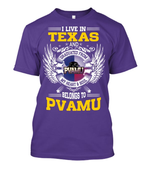 I LIVE IN TEXAS AND GRADUATED FROM PVAMU MY HEART And SOUL BELONGS TO PVAMU T-Shirt