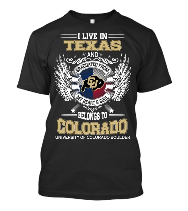 I LIVE IN TEXAS AND GRADUATED FROM MY HEART And SOUL BELONGS TO COLORADO UNIVERSITY OF COLORADO BOULDER T-Shirt
