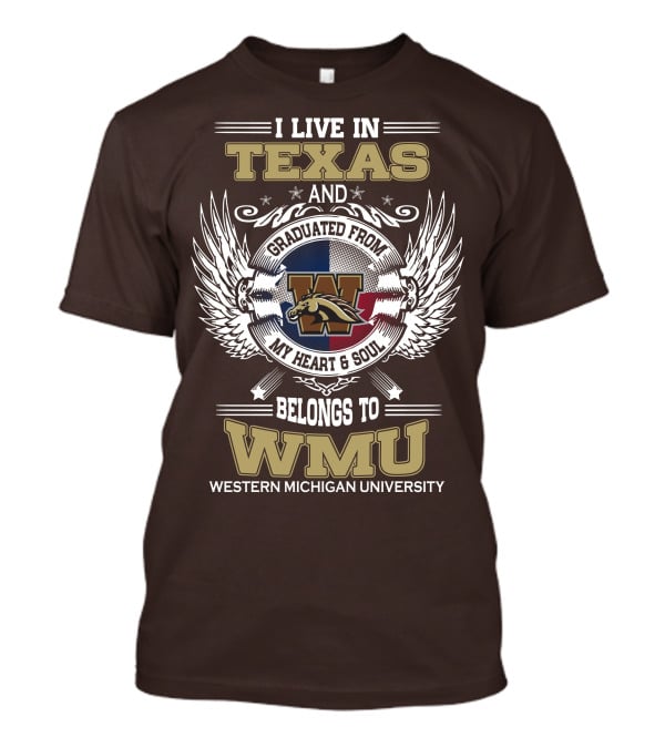 I Live In Texas And Graduated From Western Michigan University My Heart And Soul Belongs To WMU T-Shirt