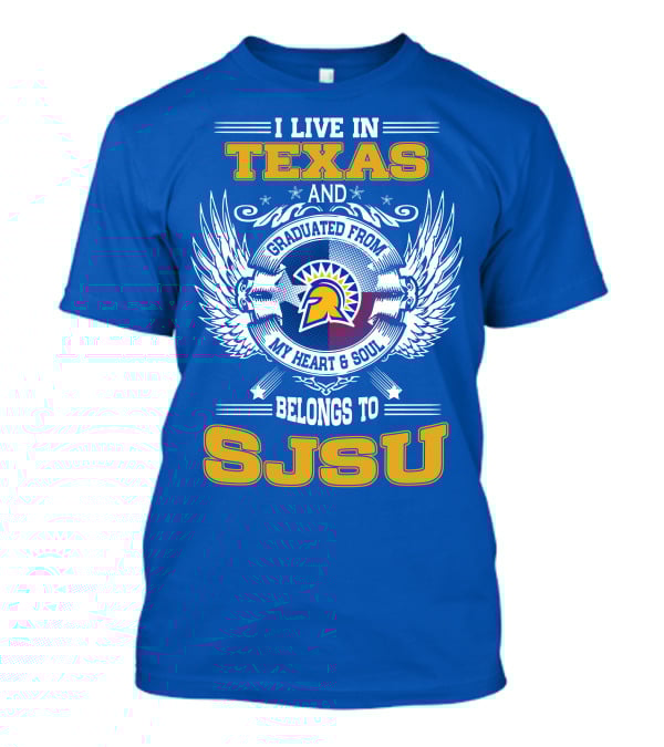 I LIVE IN TEXAS GRADUATED FROM MY HEART And SOUL BELONGS TO SJSU T-Shirt