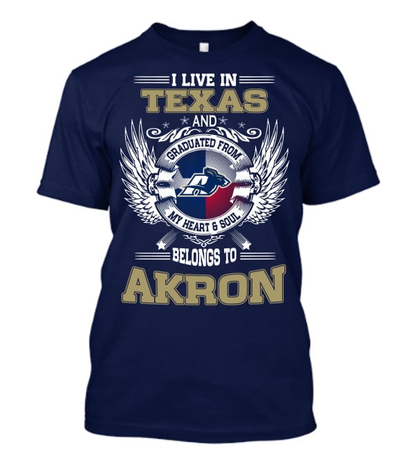 I LIVE IN TEXAS AND GRADUATED FROM MY HEART And SOUL BELONGS TO AKRON T-Shirt