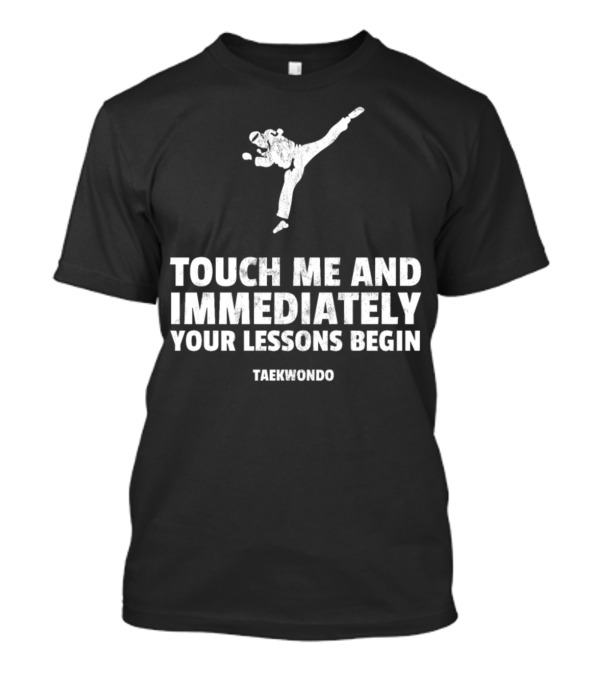Touch Me And Immediately Your Lessons Begin Taekwondo Martial Arts Uniform Sparring Gear T-Shirt