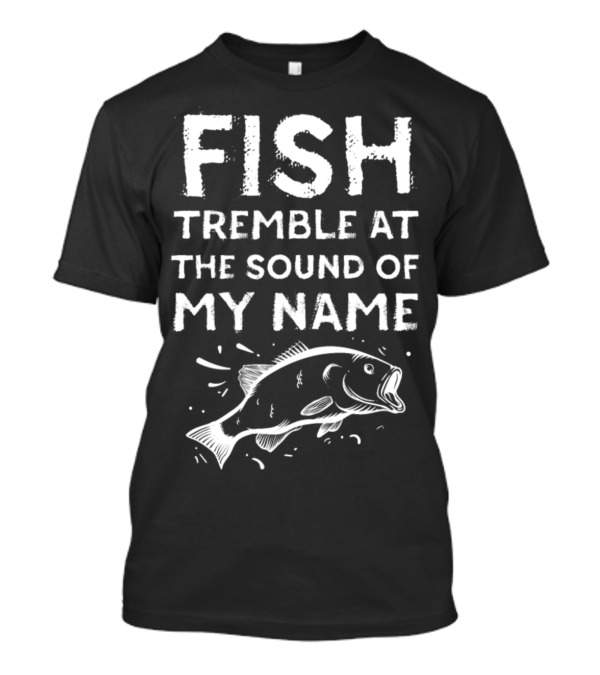 Mens Fish Tremble At The Sound Of My Name Catching Fisherman T-Shirt