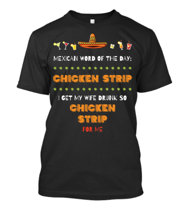 Mexican Word Of The Day: Chicken Strip I Get My Wife Drunk Sombrero Cocktails Funny T-Shirt