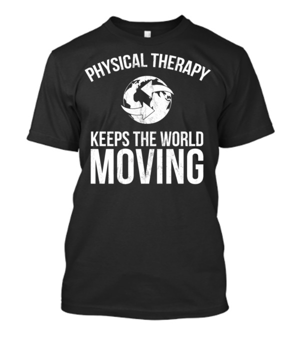Physical Therapy Keeps The World Moving Earth T-Shirt