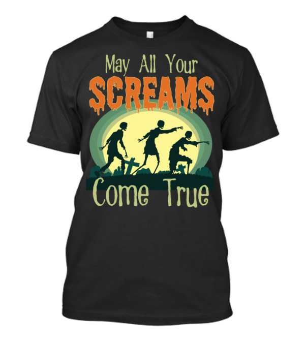 May All Your Screams Come True Scary Halloween Zombies T-Shirt