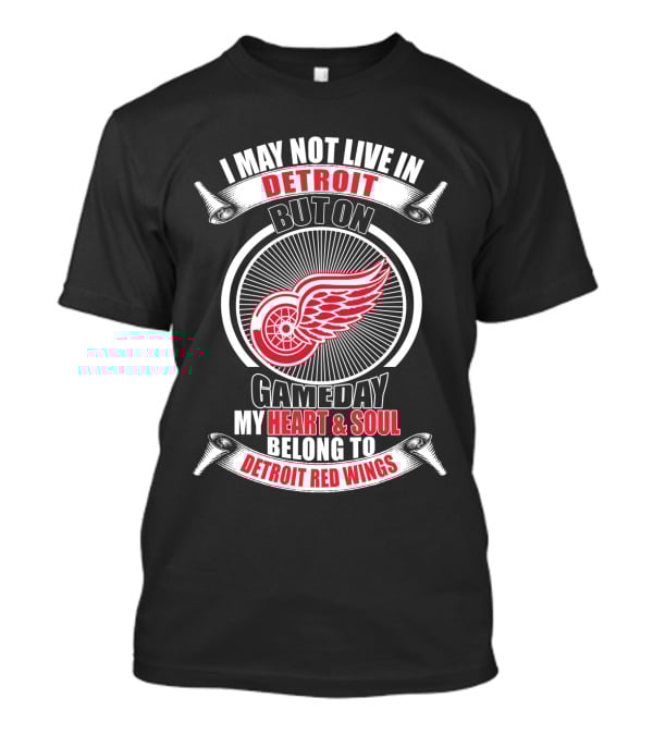 I May Not Live In Detroit But On Gameday My Heart And Soul Belong To Detroit Red Wings T-Shirt