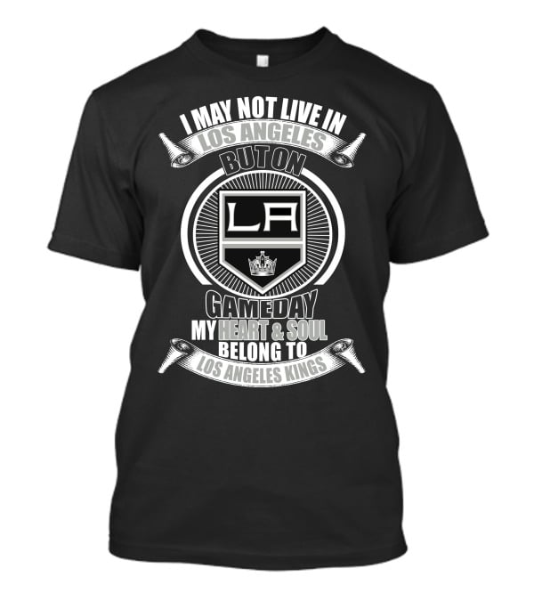 I May Not Live In Los Angeles But On Gameday My Heart And Soul Belong To Los Angeles Kings T-Shirt
