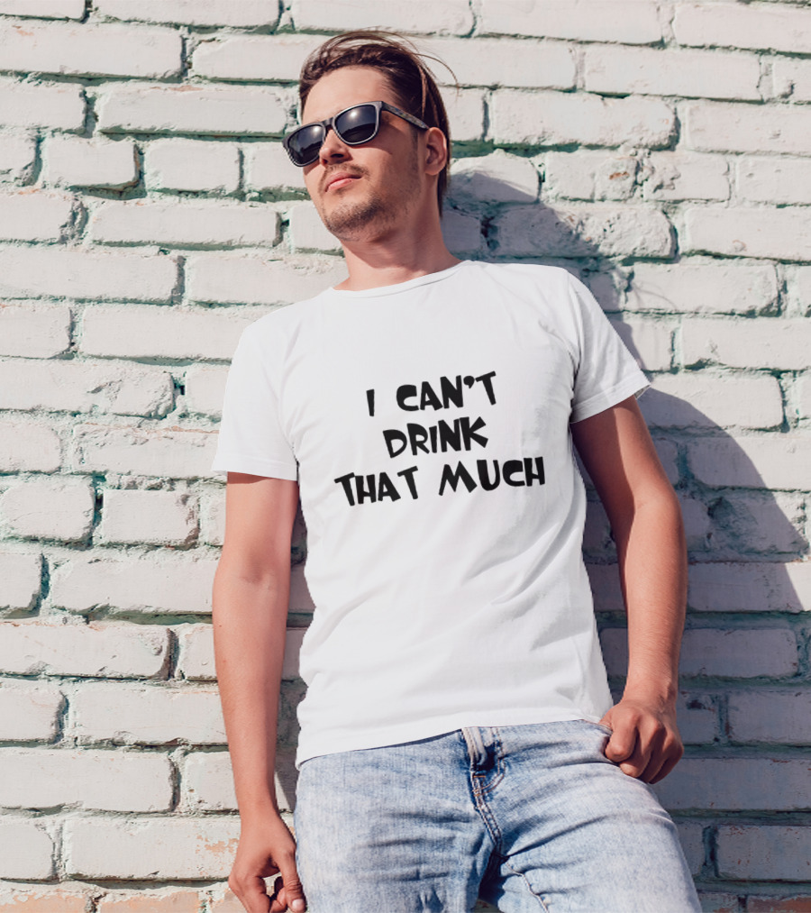 I Can't Drink That Much Funny Drinking T-Shirt