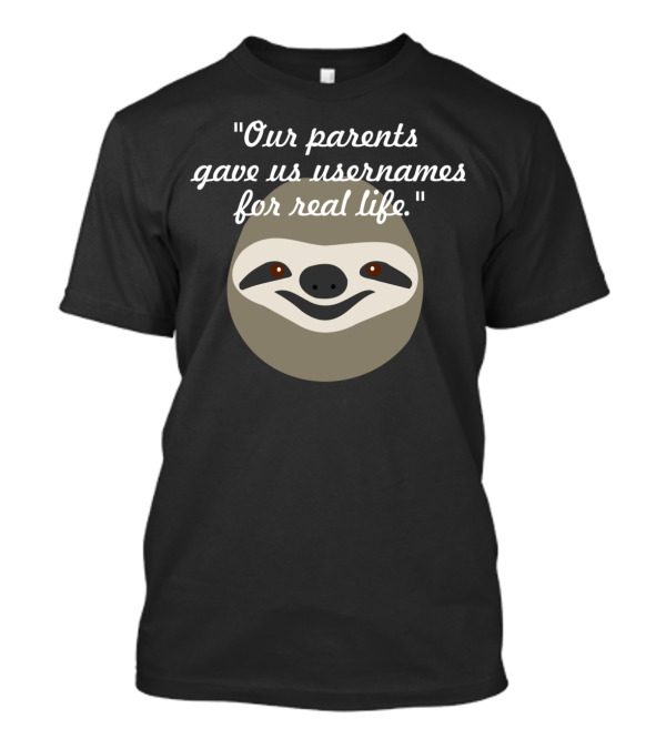 Our Parents Gave Us Usernames For Real Life Sloth T-Shirt