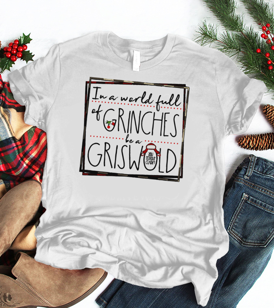 In A World Full Of Grinches Be A Griswold You Serious Clark T-Shirt