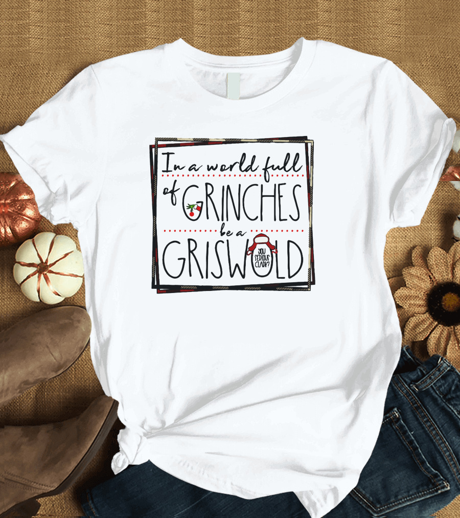 In A World Full Of Grinches Be A Griswold You Serious Clark T-Shirt