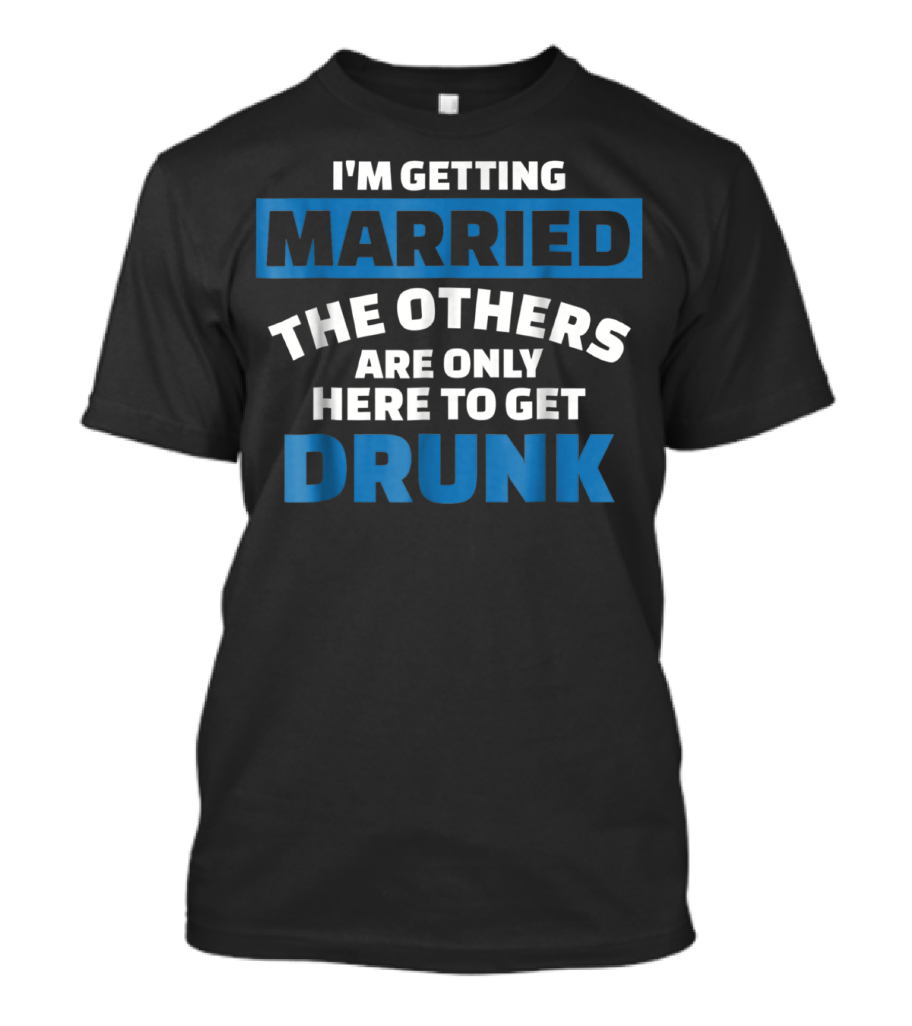 I'M GETTING MARRIED THE OTHERS ARE ONLY HERE TO GET DRUNK T-Shirt