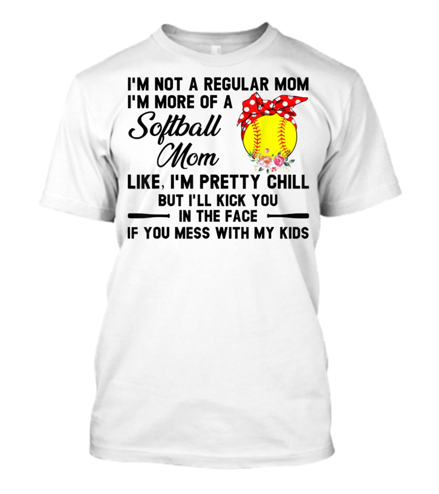 I'm Not A Regular Mom I'm More Of A Softball Mom Like I'm Pretty Chill But I'll Kick You In The Face If You Mess With My Kids T-Shirt