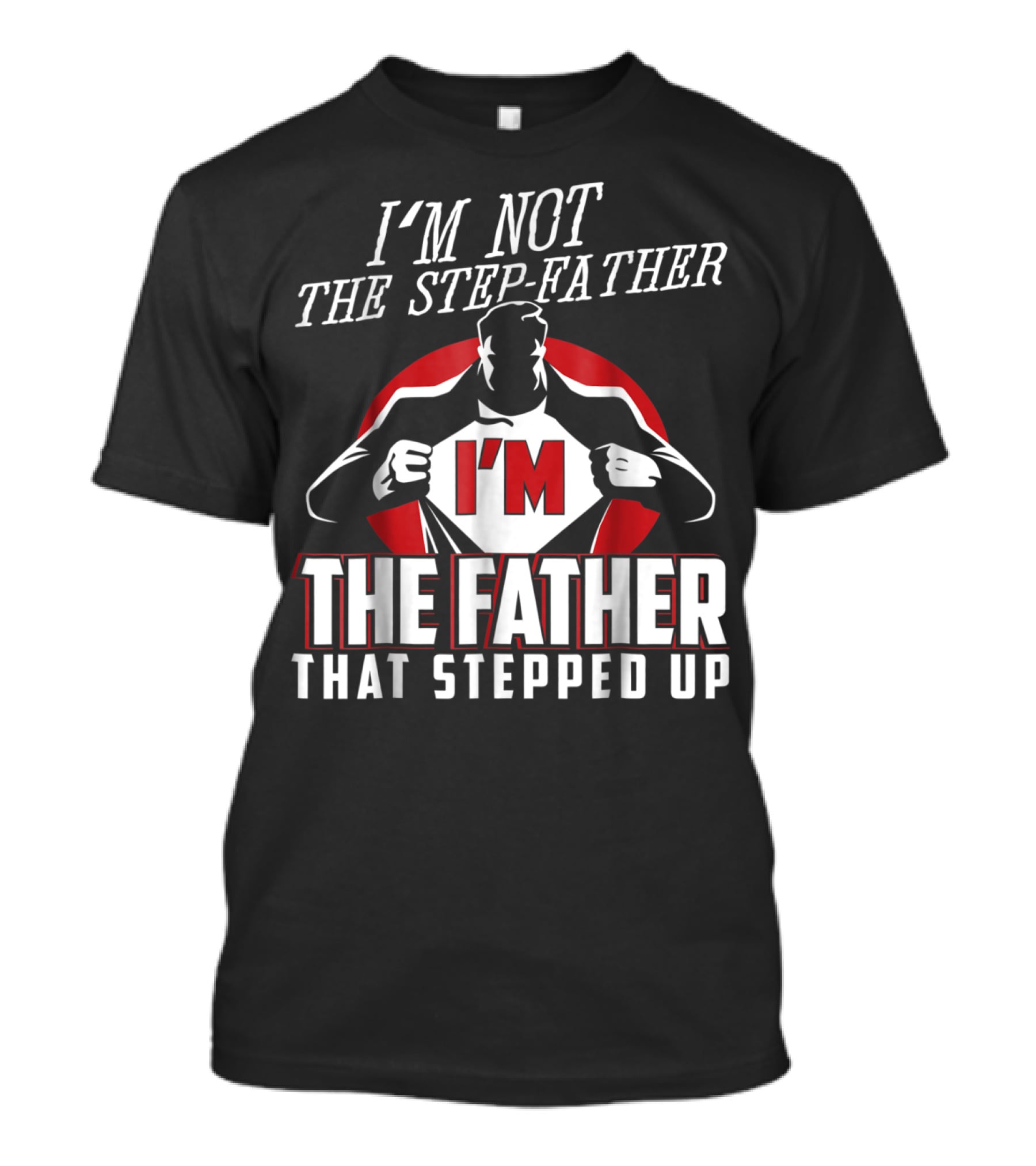 I'm Not The Step-Father I'm The Father That Stepped Up T-Shirt
