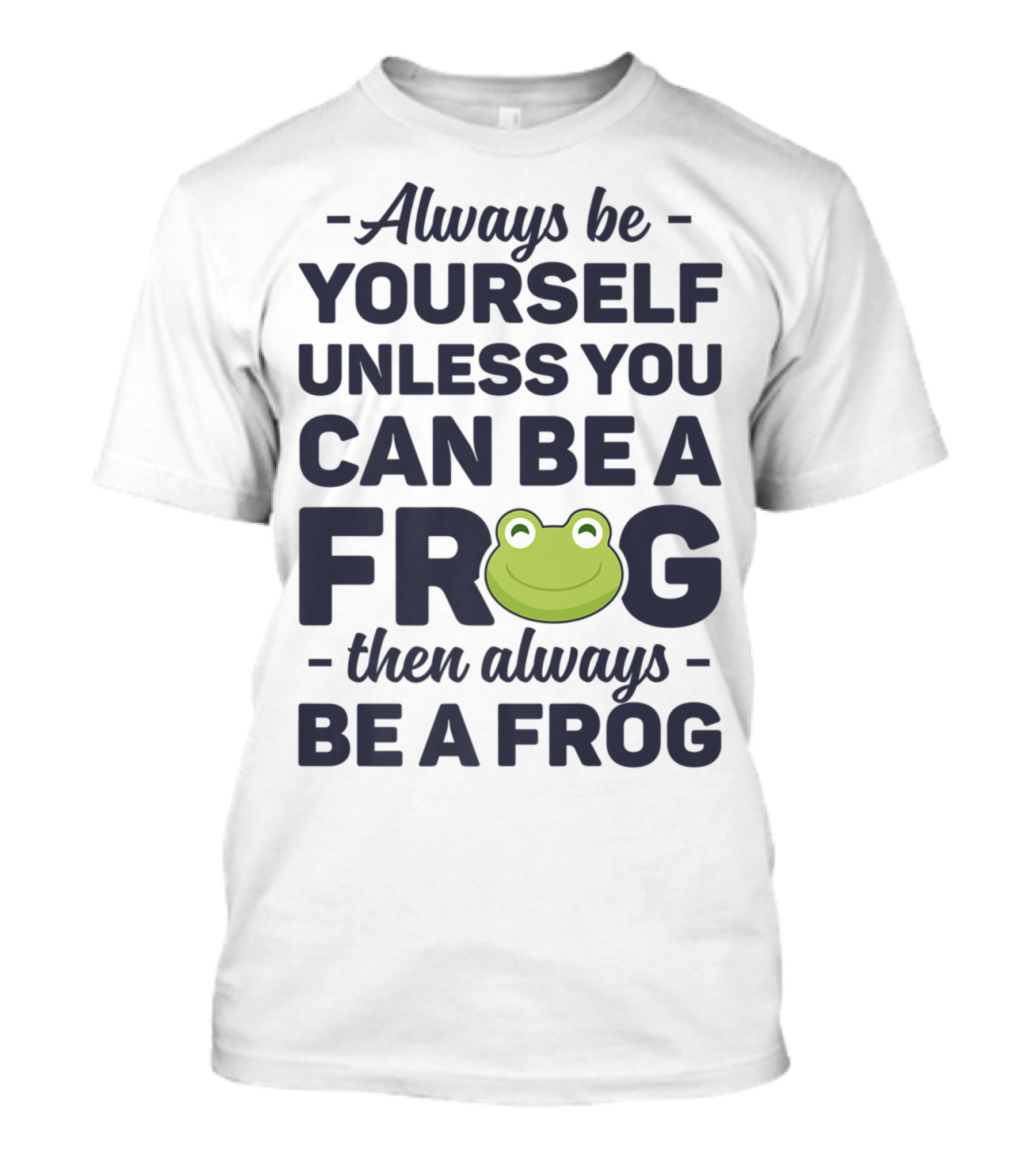 Always Be Yourself Unless You Can Be A Frog Then Always Be A Frog T-Shirt