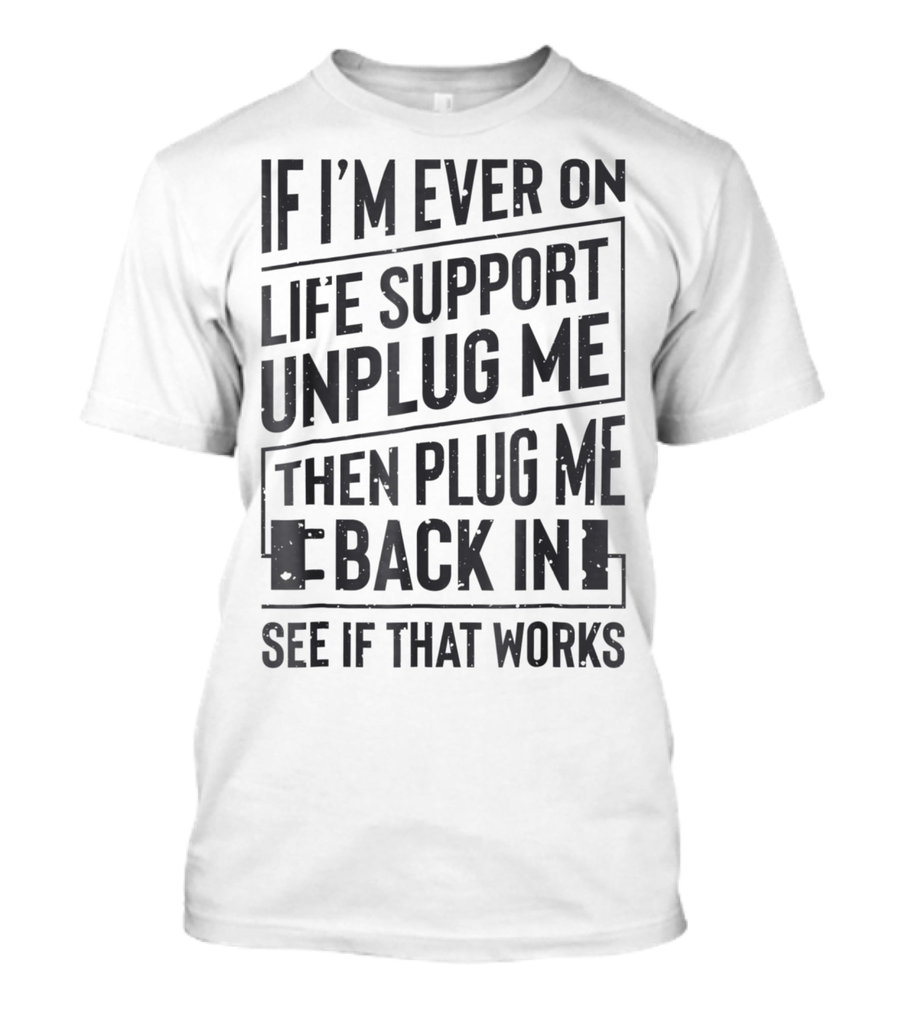If I'm Ever On Life Support Unplug Me Then Plug Me Back In See If That Works T-Shirt