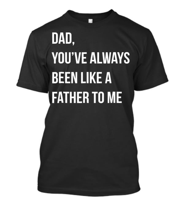 Dad You've Always Been Like A Father To Me T-Shirt