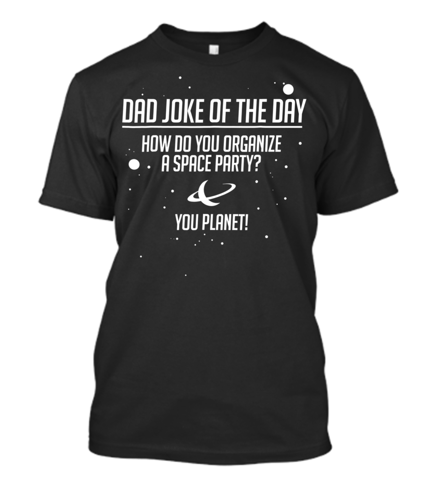 Dad Joke Of The Day How Do You Organize A Space Party You Planet T-Shirt