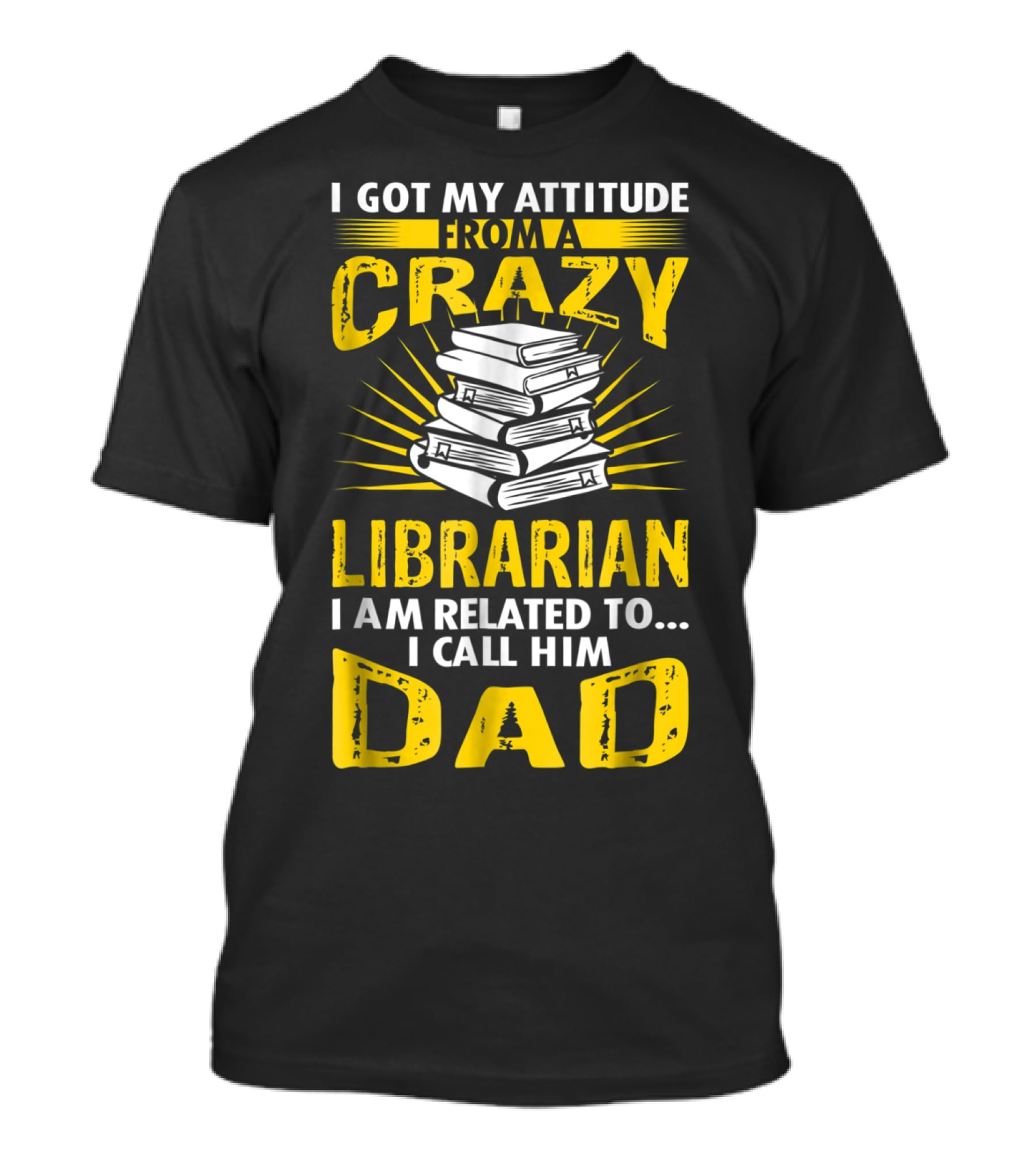 I Got My Attitude From A Crazy Librarian I Am Related To I Call Him Dad T-Shirt
