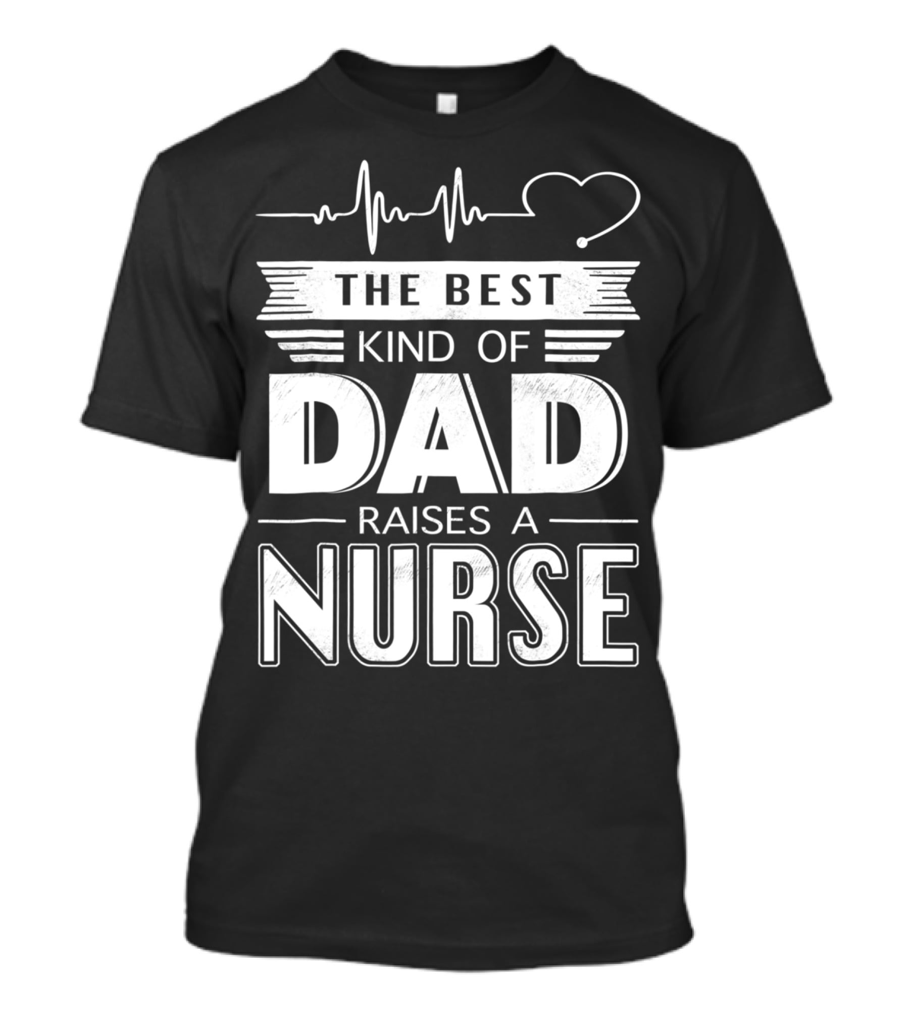 The Best Kind Of Dad Raises A Nurse Heartbeat Edition T-Shirt