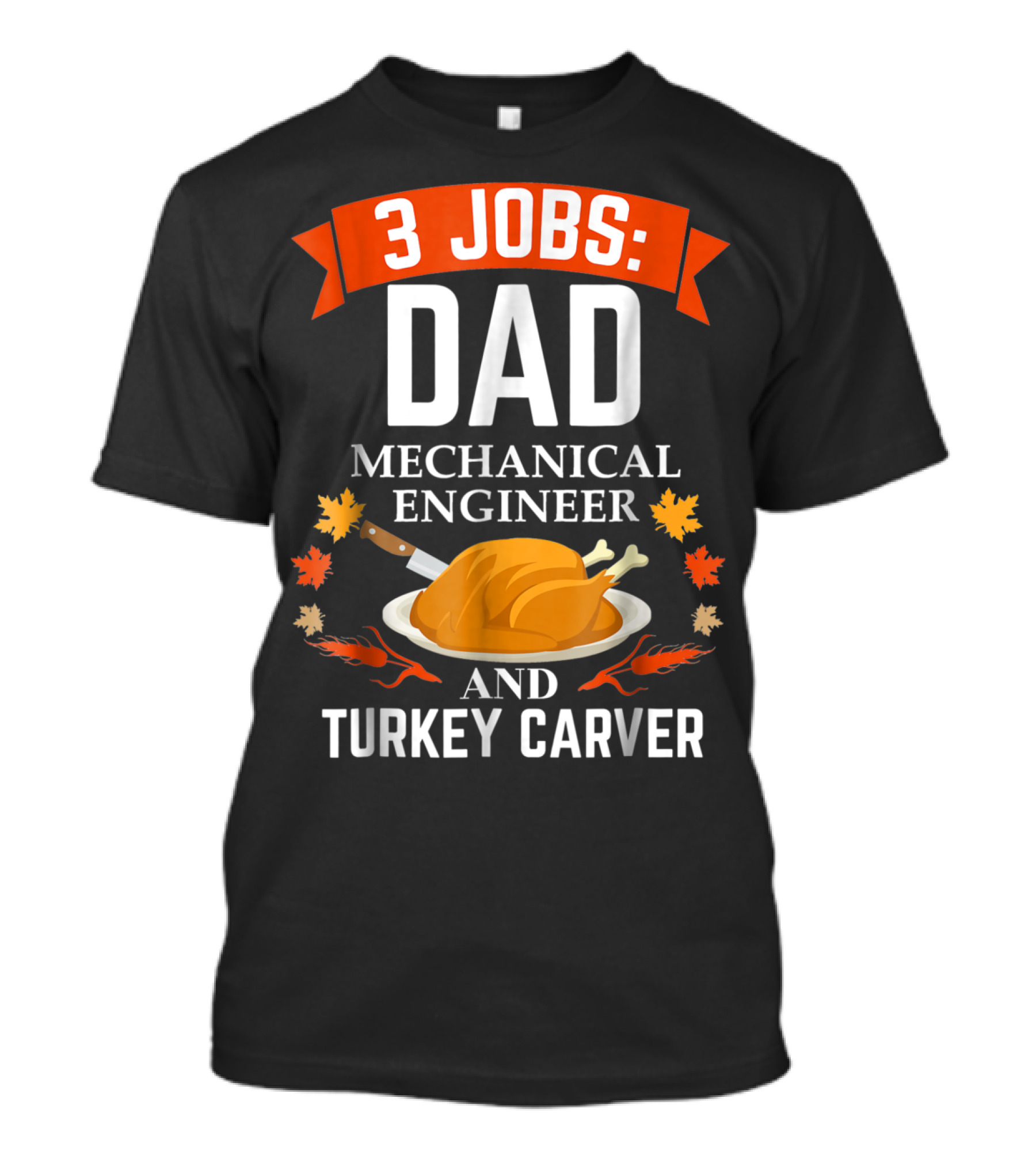 3 Jobs Dad Mechanical Engineer And Turkey Carver Thanksgiving Xmas96 T-Shirt