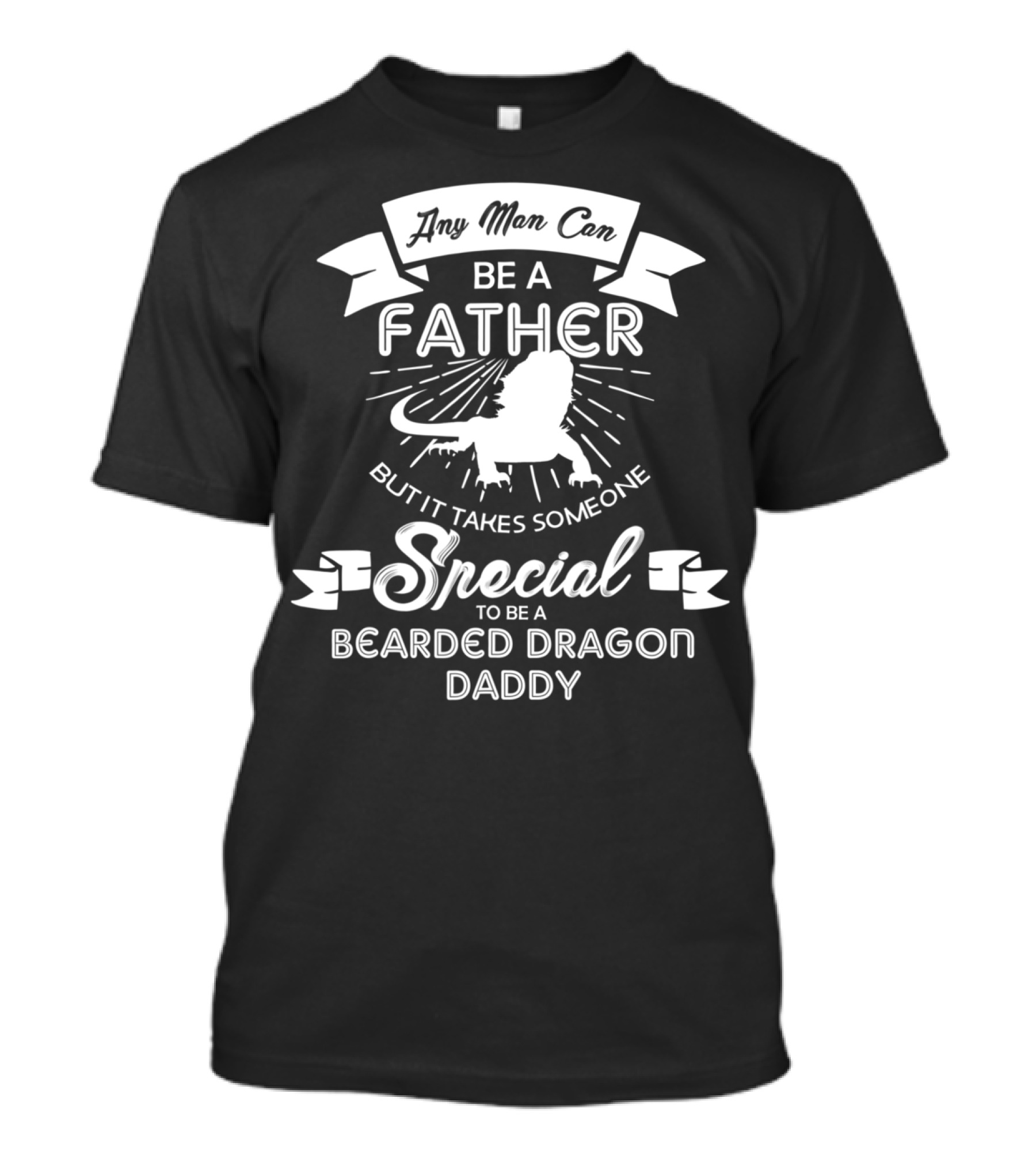 Any Man Can Be A Father But It Takes Someone Special To Be A Bearded Dragon Daddy T-Shirt
