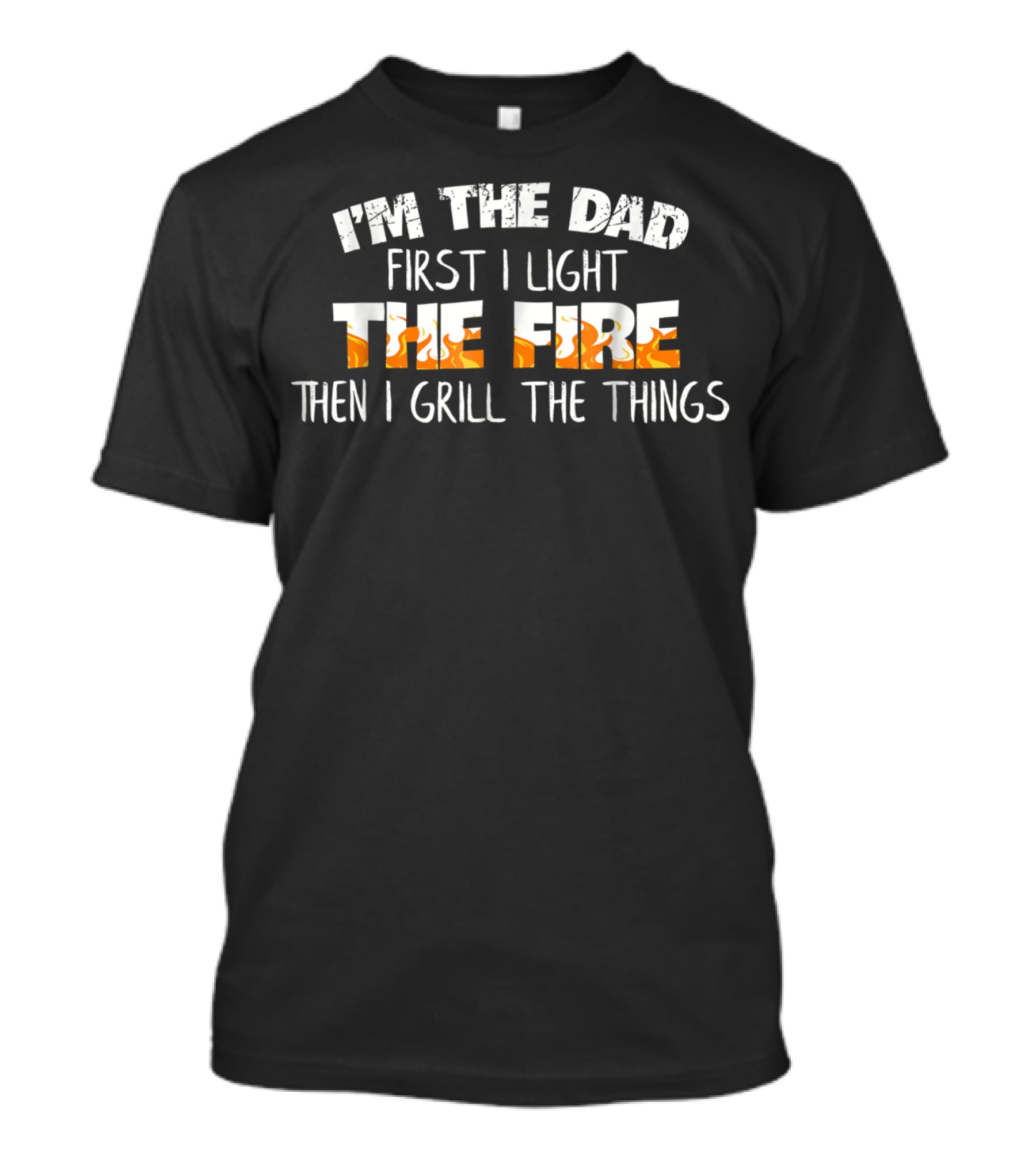 I'm The Dad First I Light The Fire Then I Grill The Things T-Shirt