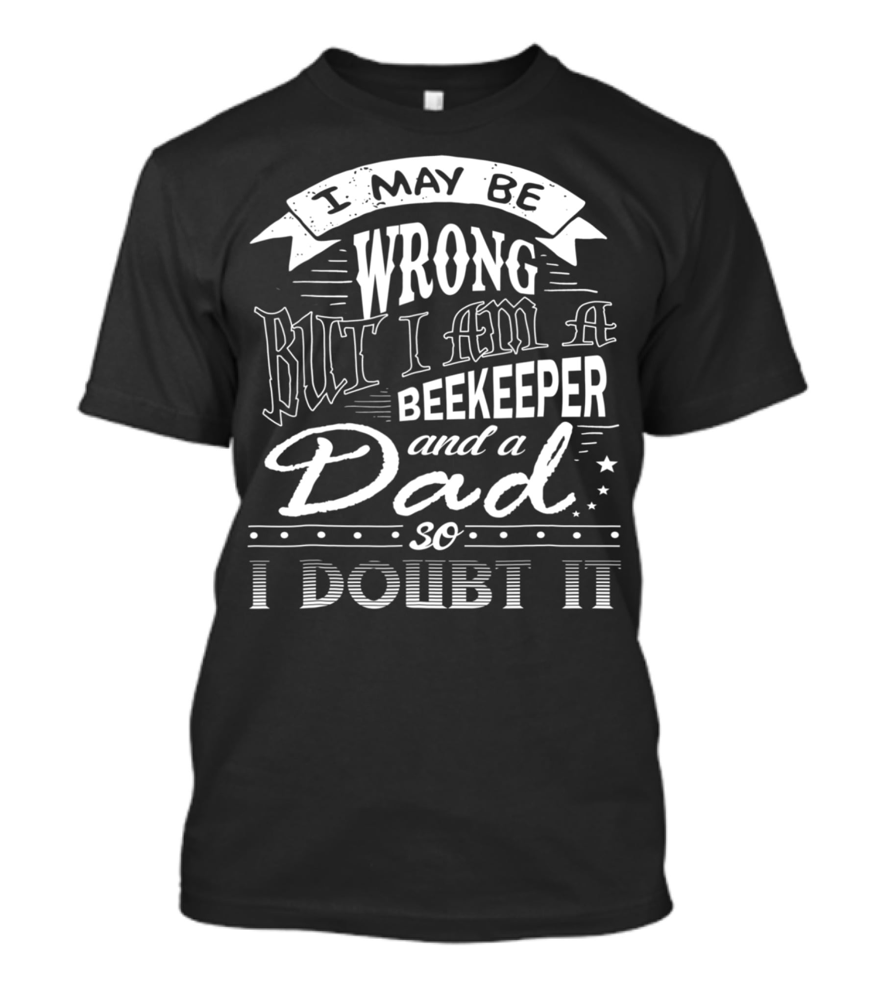 I May Be Wrong But I Am A Beekeeper And A Dad So I Doubt It T-Shirt