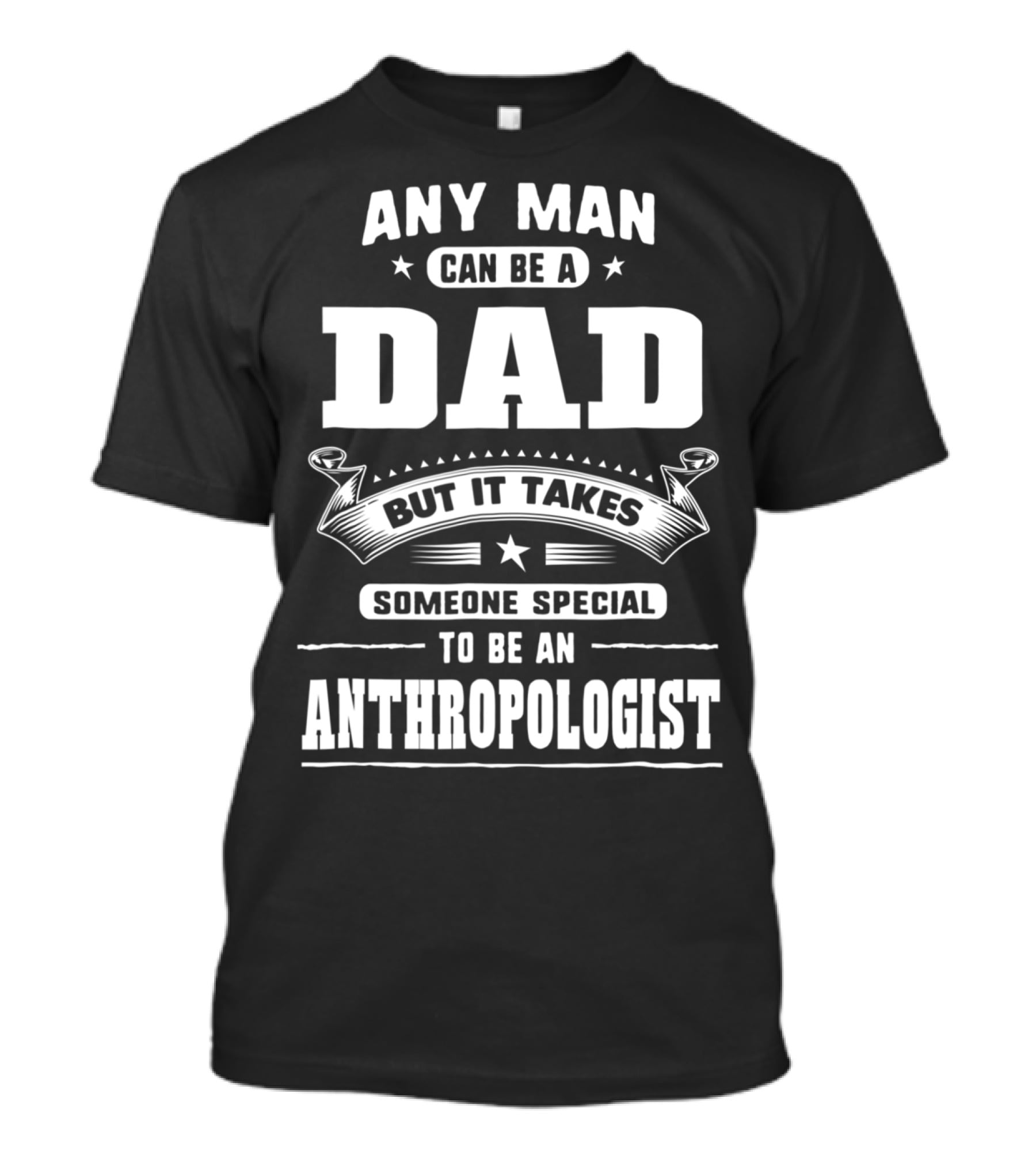 Any Man Can Be A Dad But It Takes Someone Special To Be An Anthropologist T-Shirt