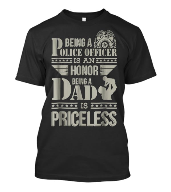 Being A Police Officer Is An Honor Being A Dad Is Priceless T-Shirt