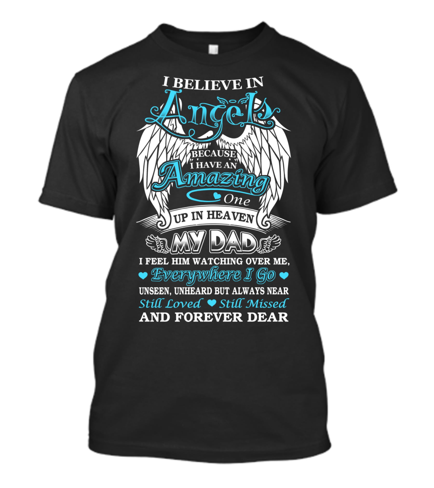 I Believe In Angels Because I Have An Amazing One Up In Heaven My Dad Everywhere I Go Unseen Unheard But Always Near Still Loved Still Missed And Forever Dear T-Shirt