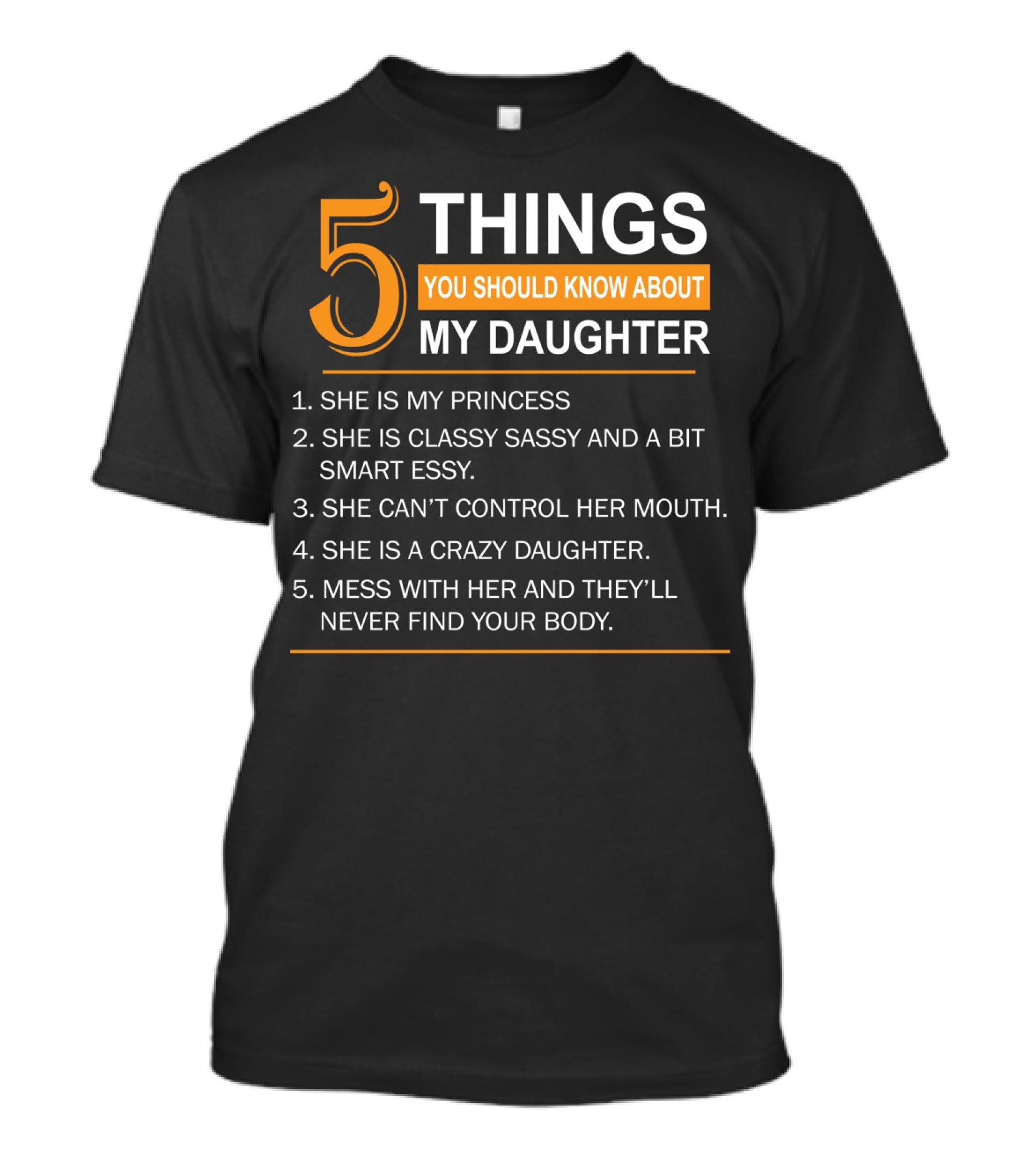 5 Things You Should Know About My Daughter She Is My Princess Classy Sassy Smart Can't Control Her Mouth Crazy Mess With Her They'll Never Find Your Body T-Shirt