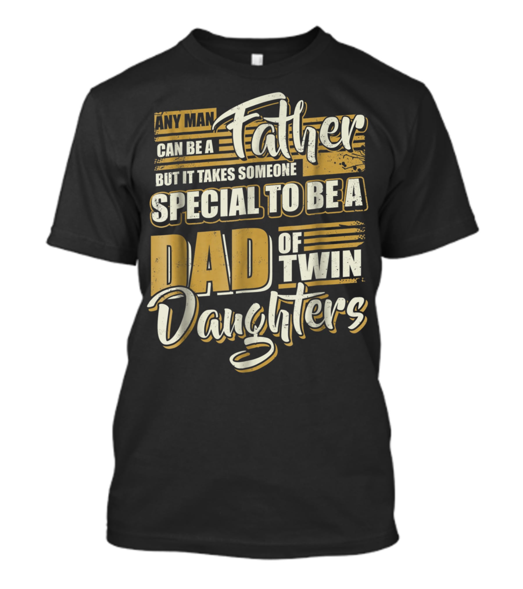 Any Man Can Be A Father But It Takes Someone Special To Be A Dad Of Twin Daughters T-Shirt