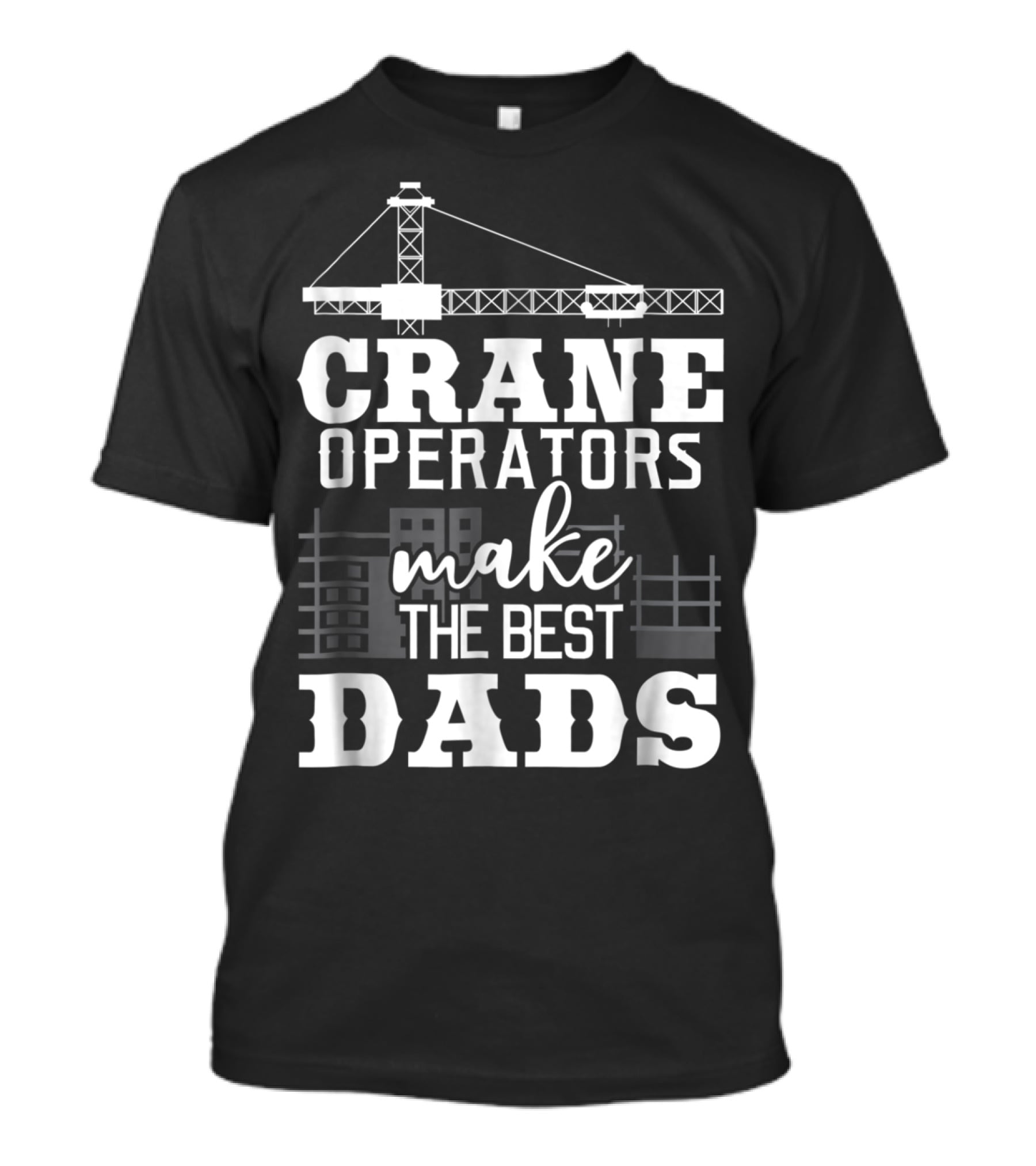 Crane Operators Make The Best Dads Construction-Themed Humor T-Shirt