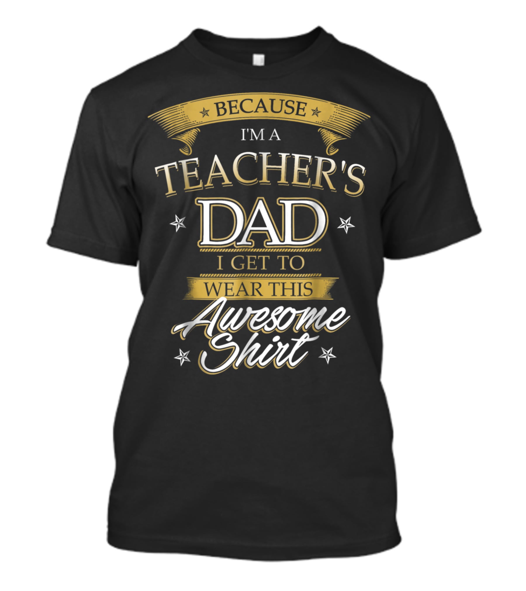 BECAUSE I'M A TEACHER'S DAD I GET TO WEAR THIS AWESOME T-Shirt